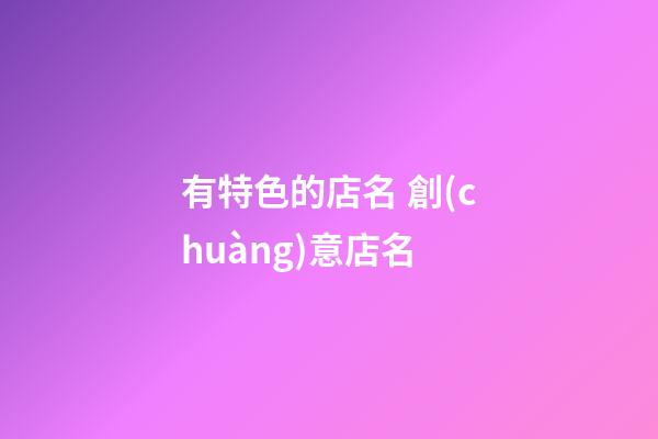 有特色的店名 創(chuàng)意店名